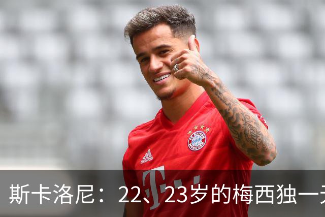 斯卡洛尼：22、23岁的梅西独一无二，真的很想在他更年轻时执教他